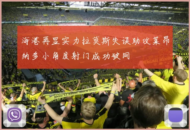 海港再显实力拉莫斯失误助攻莱昂纳多小角度射门成功破网