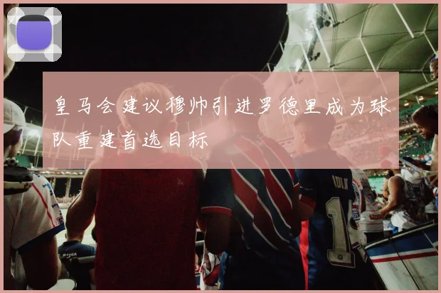 皇马会建议穆帅引进罗德里成为球队重建首选目标