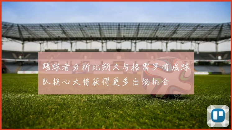 踢球者分析比朔夫与格雷罗将成球队核心大将获得更多出场机会