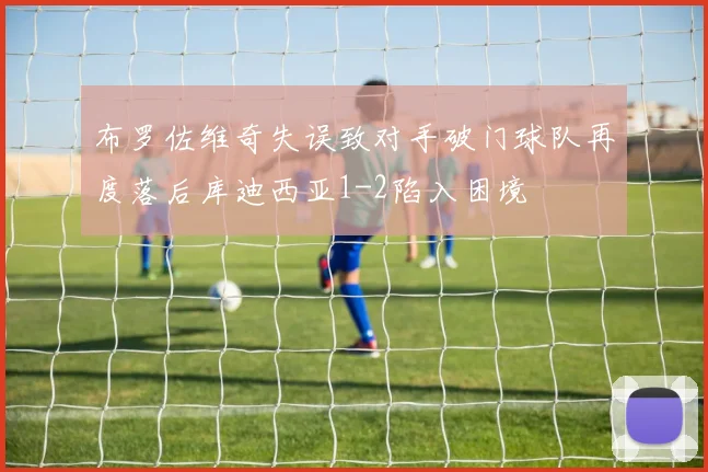 布罗佐维奇失误致对手破门球队再度落后库迪西亚1-2陷入困境