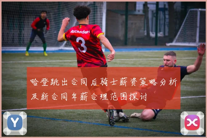 哈登跳出合同后骑士薪资策略分析及新合同年薪合理范围探讨