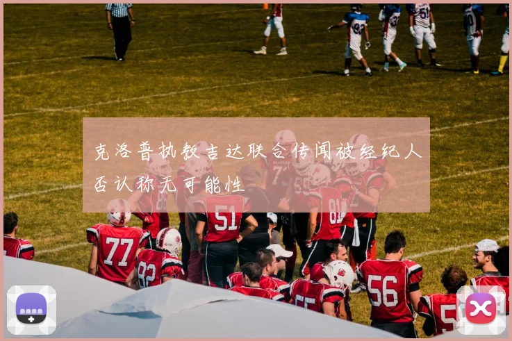 克洛普执教吉达联合传闻被经纪人否认称无可能性